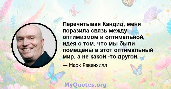 Перечитывая Кандид, меня поразила связь между оптимизмом и оптимальной, идея о том, что мы были помещены в этот оптимальный мир, а не какой -то другой.