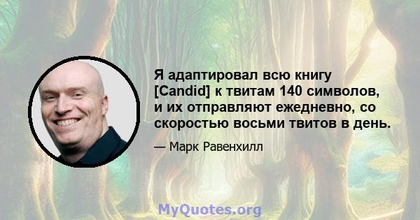 Я адаптировал всю книгу [Candid] к твитам 140 символов, и их отправляют ежедневно, со скоростью восьми твитов в день.