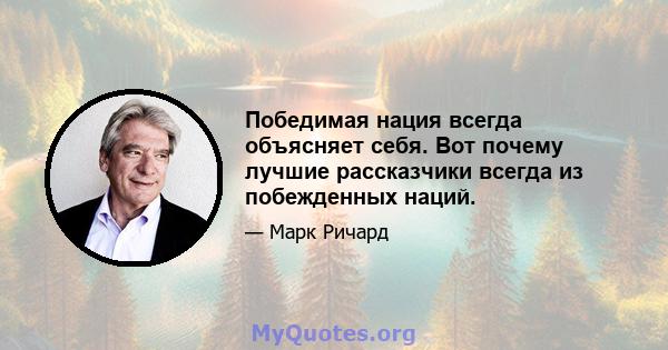 Победимая нация всегда объясняет себя. Вот почему лучшие рассказчики всегда из побежденных наций.