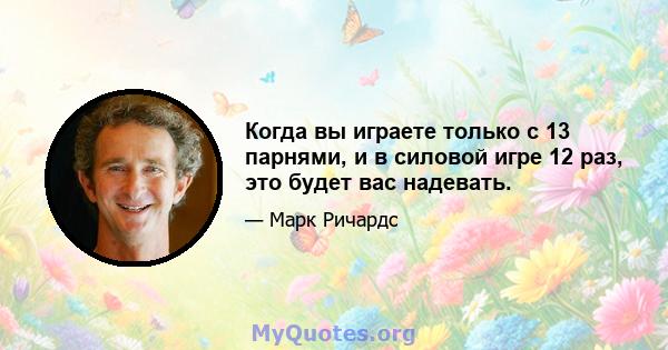 Когда вы играете только с 13 парнями, и в силовой игре 12 раз, это будет вас надевать.