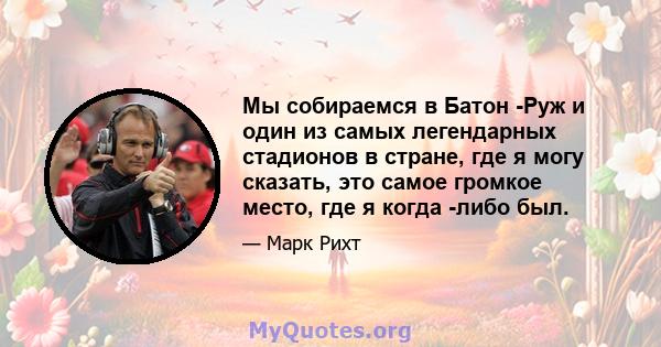 Мы собираемся в Батон -Руж и один из самых легендарных стадионов в стране, где я могу сказать, это самое громкое место, где я когда -либо был.