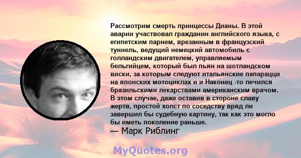 Рассмотрим смерть принцессы Дианы. В этой аварии участвовал гражданин английского языка, с египетским парнем, врезанным в французский туннель, ведущий немецкий автомобиль с голландским двигателем, управляемым