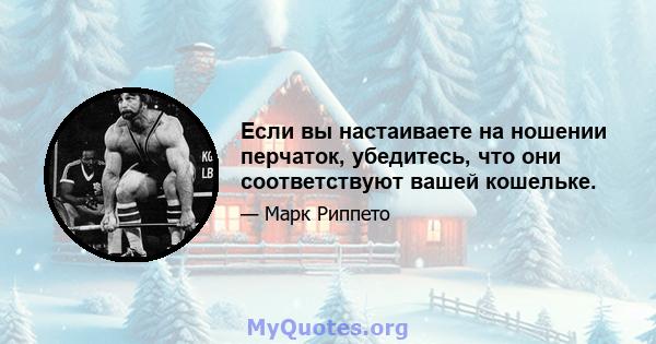 Если вы настаиваете на ношении перчаток, убедитесь, что они соответствуют вашей кошельке.