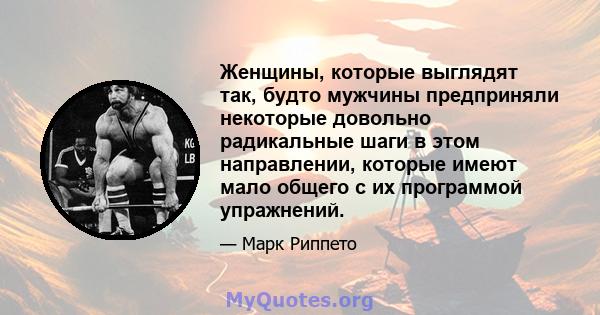 Женщины, которые выглядят так, будто мужчины предприняли некоторые довольно радикальные шаги в этом направлении, которые имеют мало общего с их программой упражнений.