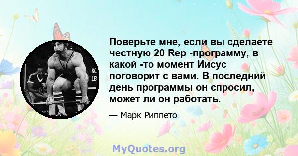 Поверьте мне, если вы сделаете честную 20 Rep -программу, в какой -то момент Иисус поговорит с вами. В последний день программы он спросил, может ли он работать.