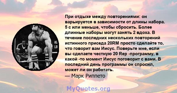 При отдыхе между повторениями: он варьируется в зависимости от длины набора. 5 с или меньше, чтобы сбросить. Более длинные наборы могут занять 2 вдоха. В течение последних нескольких повторений истинного приседа 20RM