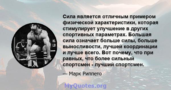 Сила является отличным примером физической характеристики, которая стимулирует улучшение в других спортивных параметрах. Большая сила означает больше силы, больше выносливости, лучшей координации и лучше всего. Вот