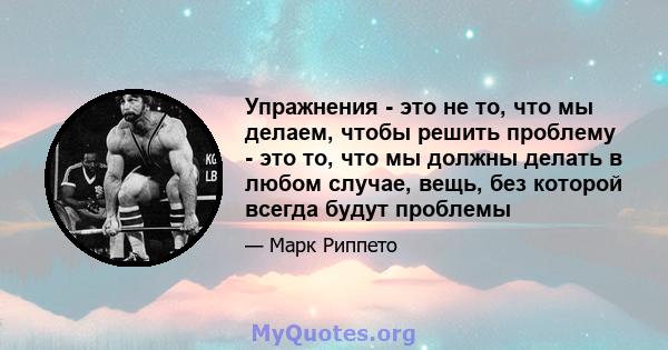 Упражнения - это не то, что мы делаем, чтобы решить проблему - это то, что мы должны делать в любом случае, вещь, без которой всегда будут проблемы