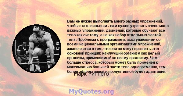 Вам не нужно выполнять много разных упражнений, чтобы стать сильным - вам нужно укрепить очень мало важных упражнений, движений, которые обучают все тело как систему, а не как набор отдельных частей тела. Проблема с