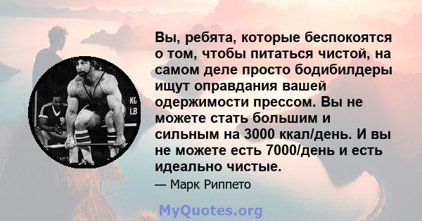 Вы, ребята, которые беспокоятся о том, чтобы питаться чистой, на самом деле просто бодибилдеры ищут оправдания вашей одержимости прессом. Вы не можете стать большим и сильным на 3000 ккал/день. И вы не можете есть