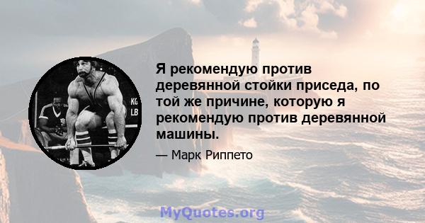 Я рекомендую против деревянной стойки приседа, по той же причине, которую я рекомендую против деревянной машины.