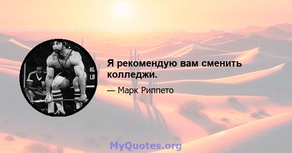 Я рекомендую вам сменить колледжи.