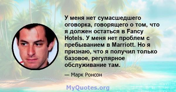 У меня нет сумасшедшего оговорка, говорящего о том, что я должен остаться в Fancy Hotels. У меня нет проблем с пребыванием в Marriott. Но я признаю, что я получил только базовое, регулярное обслуживание там.