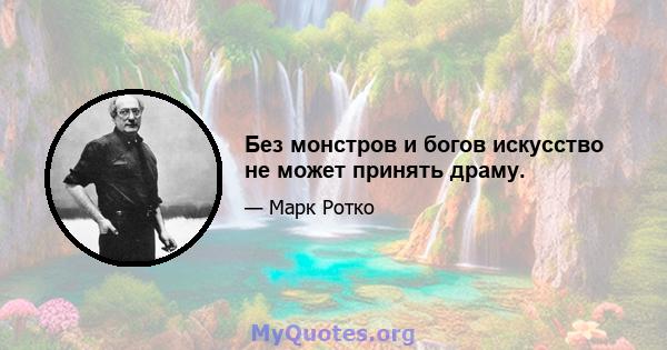 Без монстров и богов искусство не может принять драму.