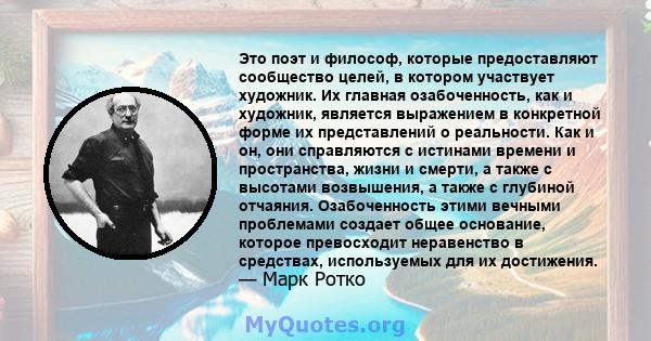 Это поэт и философ, которые предоставляют сообщество целей, в котором участвует художник. Их главная озабоченность, как и художник, является выражением в конкретной форме их представлений о реальности. Как и он, они