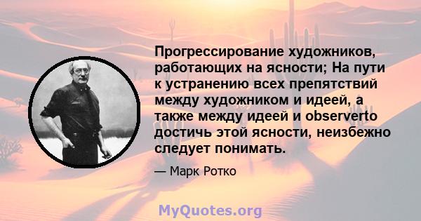 Прогрессирование художников, работающих на ясности; На пути к устранению всех препятствий между художником и идеей, а также между идеей и observerto достичь этой ясности, неизбежно следует понимать.