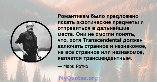 Романтикам было предложено искать экзотические предметы и отправиться в дальнейшие места. Они не смогли понять, что, хотя Transcendental должен включать странное и незнакомое, не все странное или незнакомое, является