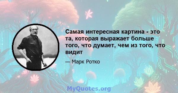 Самая интересная картина - это та, которая выражает больше того, что думает, чем из того, что видит