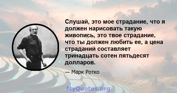 Слушай, это мое страдание, что я должен нарисовать такую ​​живопись, это твое страдание, что ты должен любить ее, а цена страданий составляет тринадцать сотен пятьдесят долларов.