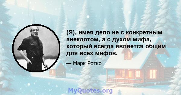 (Я), имея дело не с конкретным анекдотом, а с духом мифа, который всегда является общим для всех мифов.