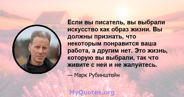 Если вы писатель, вы выбрали искусство как образ жизни. Вы должны признать, что некоторым понравится ваша работа, а другим нет. Это жизнь, которую вы выбрали, так что живите с ней и не жалуйтесь.