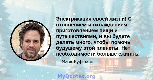 Электрикация своей жизни! С отоплением и охлаждением, приготовлением пищи и путешествиями, и вы будете делать много, чтобы помочь будущему этой планеты. Нет необходимости больше сжигать.