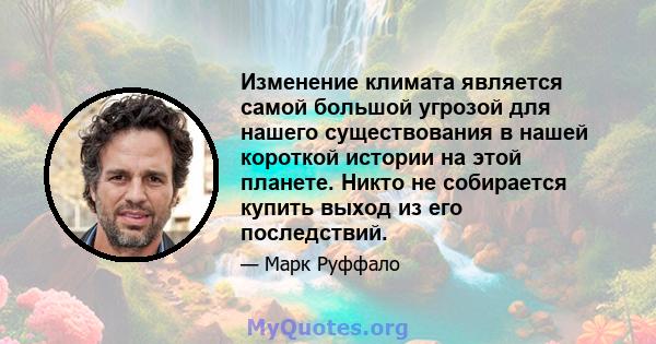 Изменение климата является самой большой угрозой для нашего существования в нашей короткой истории на этой планете. Никто не собирается купить выход из его последствий.