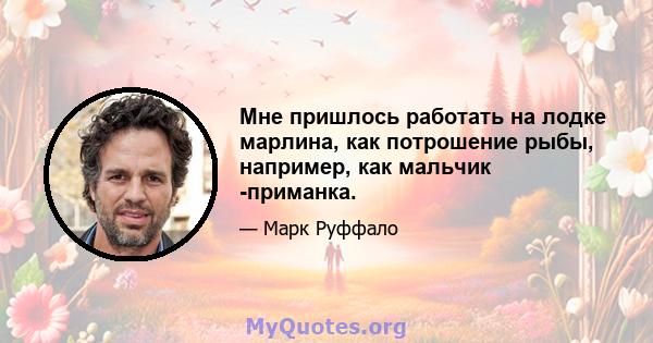 Мне пришлось работать на лодке марлина, как потрошение рыбы, например, как мальчик -приманка.