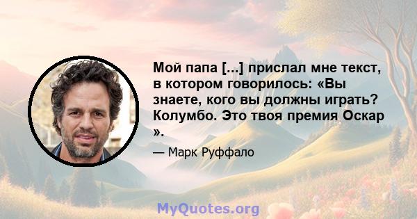 Мой папа [...] прислал мне текст, в котором говорилось: «Вы знаете, кого вы должны играть? Колумбо. Это твоя премия Оскар ».