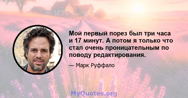 Мой первый порез был три часа и 17 минут. А потом я только что стал очень проницательным по поводу редактирования.