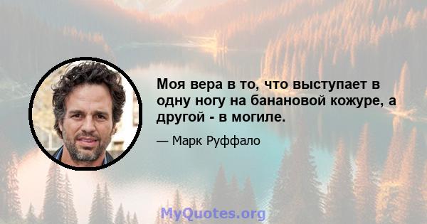 Моя вера в то, что выступает в одну ногу на банановой кожуре, а другой - в могиле.