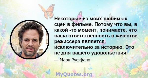 Некоторые из моих любимых сцен в фильме. Потому что вы, в какой -то момент, понимаете, что ваша ответственность в качестве режиссера является исключительно за историю. Это не для вашего удовольствия.