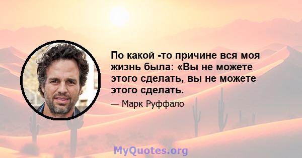 По какой -то причине вся моя жизнь была: «Вы не можете этого сделать, вы не можете этого сделать.