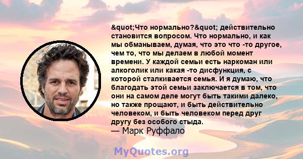 "Что нормально?" действительно становится вопросом. Что нормально, и как мы обманываем, думая, что это что -то другое, чем то, что мы делаем в любой момент времени. У каждой семьи есть наркоман или алкоголик