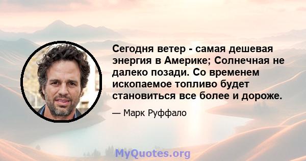 Сегодня ветер - самая дешевая энергия в Америке; Солнечная не далеко позади. Со временем ископаемое топливо будет становиться все более и дороже.