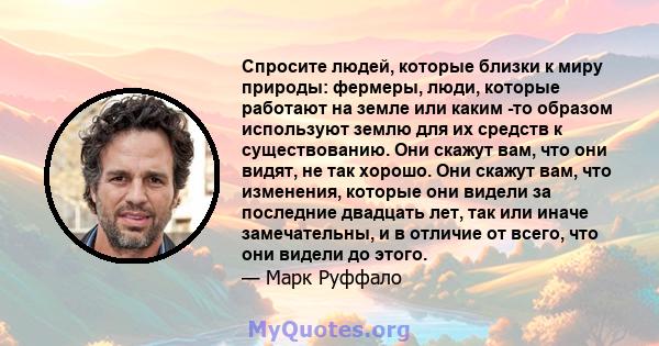 Спросите людей, которые близки к миру природы: фермеры, люди, которые работают на земле или каким -то образом используют землю для их средств к существованию. Они скажут вам, что они видят, не так хорошо. Они скажут