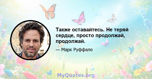 Также оставайтесь. Не теряй сердце, просто продолжай, продолжай.