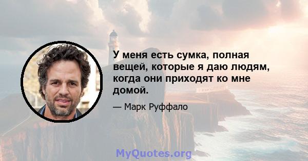 У меня есть сумка, полная вещей, которые я даю людям, когда они приходят ко мне домой.