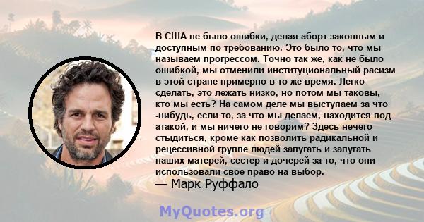 В США не было ошибки, делая аборт законным и доступным по требованию. Это было то, что мы называем прогрессом. Точно так же, как не было ошибкой, мы отменили институциональный расизм в этой стране примерно в то же