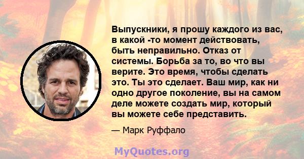 Выпускники, я прошу каждого из вас, в какой -то момент действовать, быть неправильно. Отказ от системы. Борьба за то, во что вы верите. Это время, чтобы сделать это. Ты это сделает. Ваш мир, как ни одно другое