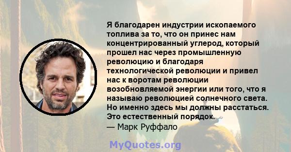 Я благодарен индустрии ископаемого топлива за то, что он принес нам концентрированный углерод, который прошел нас через промышленную революцию и благодаря технологической революции и привел нас к воротам революции