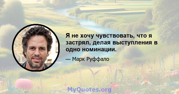 Я не хочу чувствовать, что я застрял, делая выступления в одно номинации.