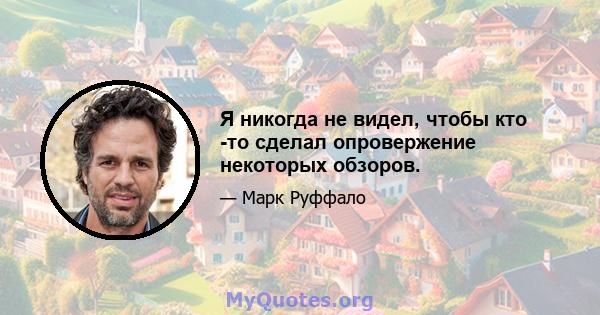 Я никогда не видел, чтобы кто -то сделал опровержение некоторых обзоров.