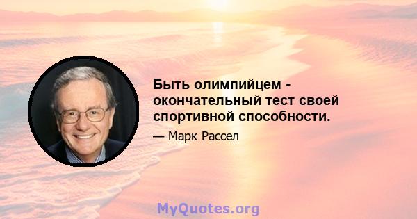 Быть олимпийцем - окончательный тест своей спортивной способности.