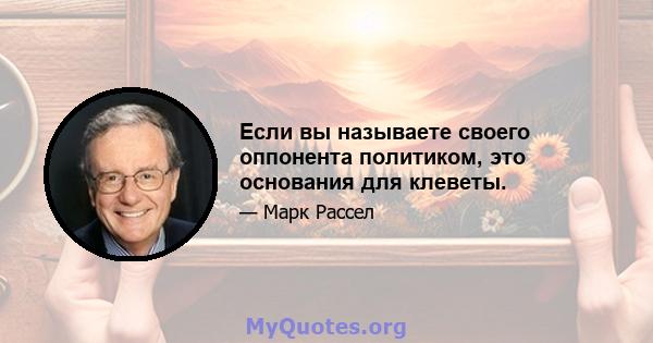 Если вы называете своего оппонента политиком, это основания для клеветы.