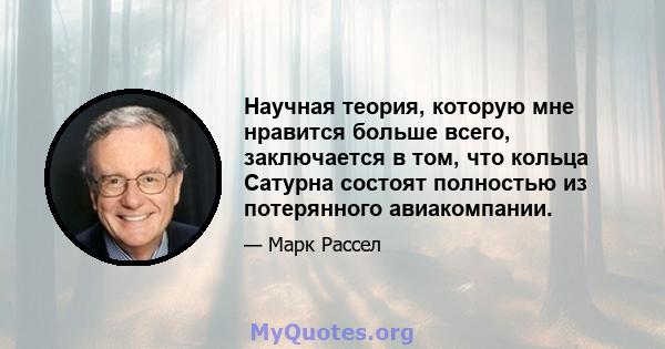 Научная теория, которую мне нравится больше всего, заключается в том, что кольца Сатурна состоят полностью из потерянного авиакомпании.