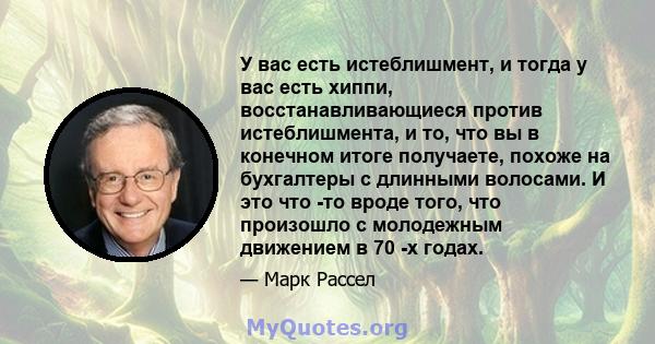 У вас есть истеблишмент, и тогда у вас есть хиппи, восстанавливающиеся против истеблишмента, и то, что вы в конечном итоге получаете, похоже на бухгалтеры с длинными волосами. И это что -то вроде того, что произошло с