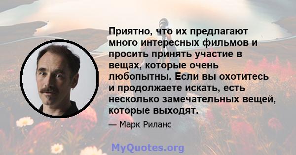 Приятно, что их предлагают много интересных фильмов и просить принять участие в вещах, которые очень любопытны. Если вы охотитесь и продолжаете искать, есть несколько замечательных вещей, которые выходят.