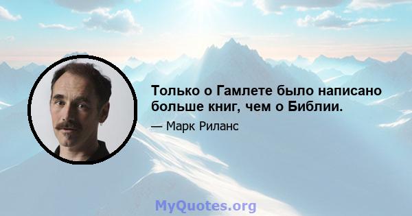 Только о Гамлете было написано больше книг, чем о Библии.