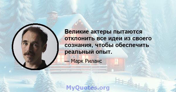 Великие актеры пытаются отклонить все идеи из своего сознания, чтобы обеспечить реальный опыт.